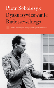 Dyskursywizowanie Białoszewskiego, t. 1: Teoria recepcji i recepcja krytycznoliteracka